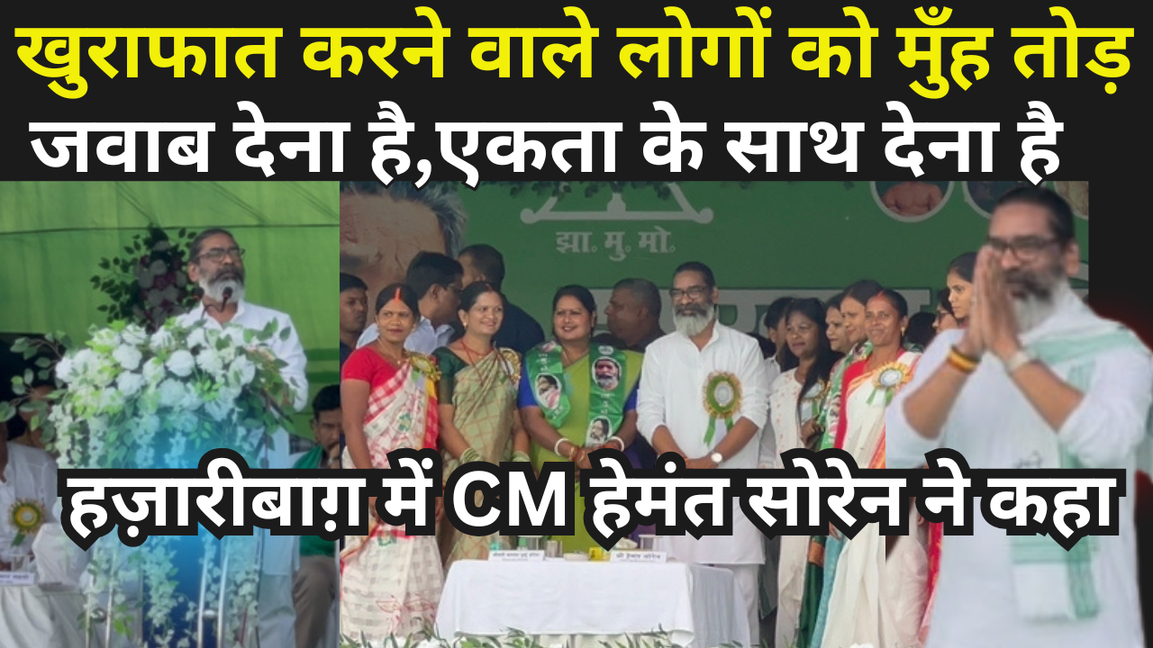 खुराफात करने वाले लोगों को मुँह तोड़ जवाब देना है,एकता के साथ देना है,CM हेमंत सोरेन ने हज़ारीबाग़ में कहा