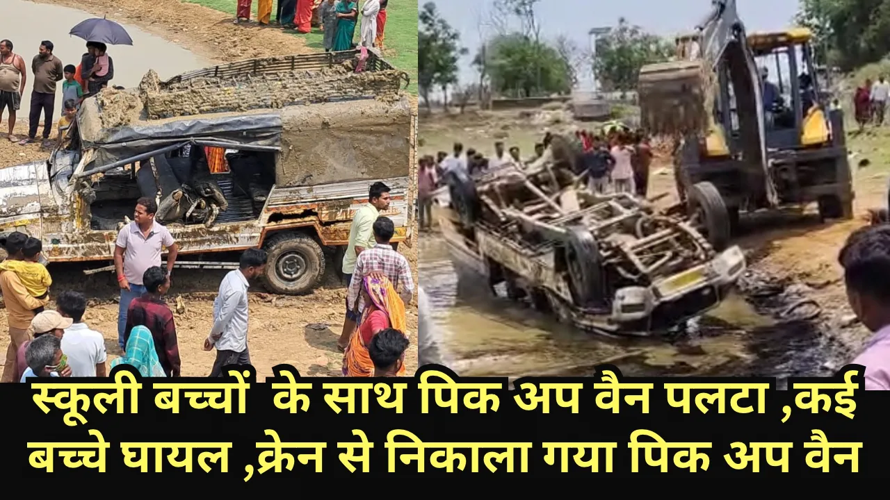 स्कूली बच्चों  के साथ पिक अप वैन पलटा ,कई बच्चे घायल ,क्रेन से निकाला गया पिक अप वैन