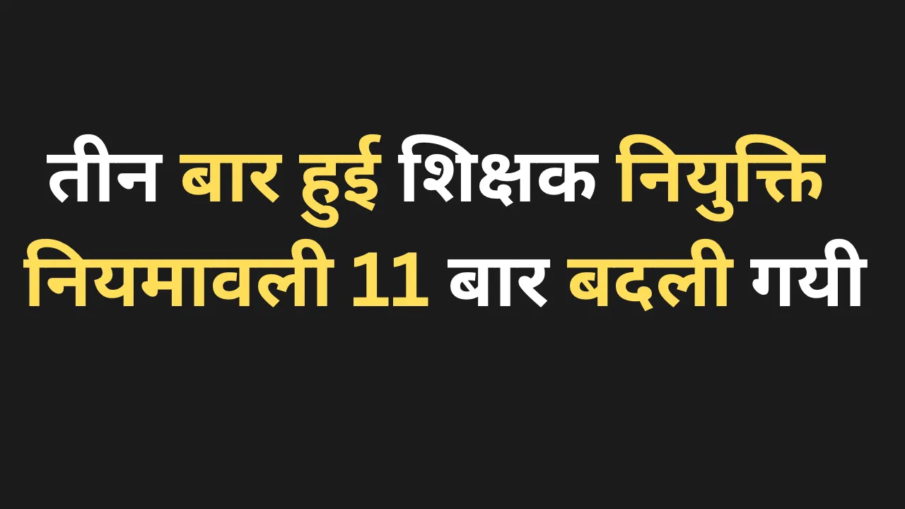 तीन बार हुई शिक्षक नियुक्ति नियमावली 11 बार बदली गयी, युवाओं की गुजरती उम्र की दास्तां