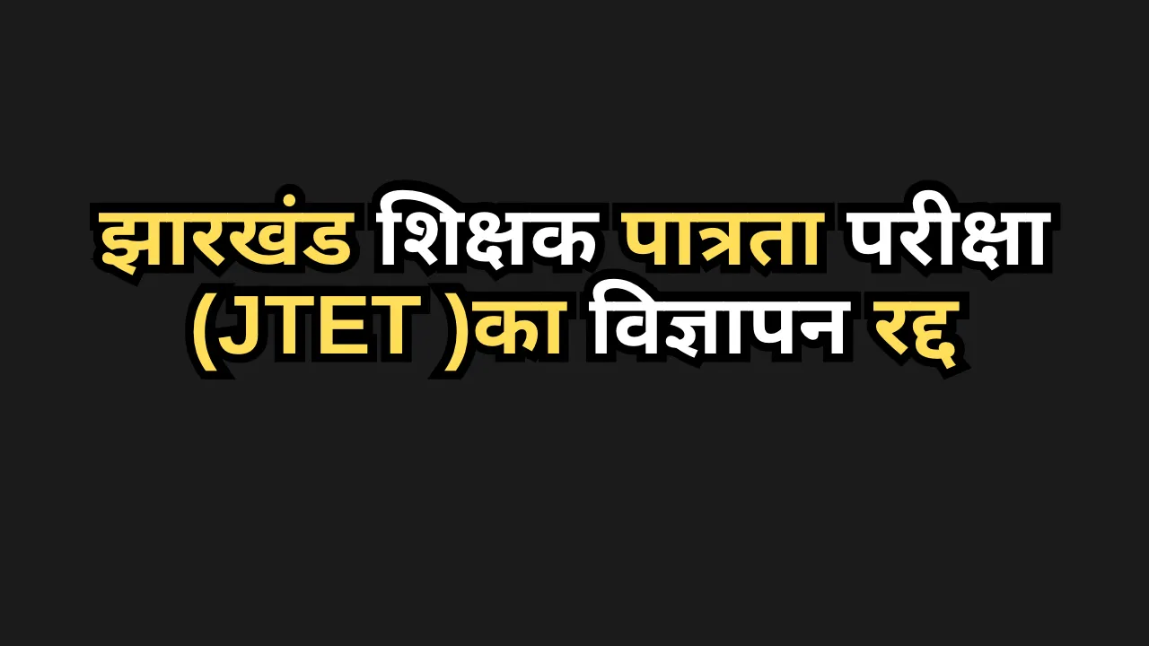 झारखंड शिक्षक पात्रता परीक्षा(JTET )का विज्ञापन रद्द  , दोबारा होगा आयोजन