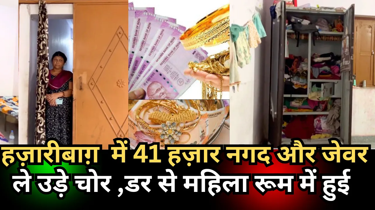 हज़ारीबाग़  में 41 हज़ार नगद और जेवर  ले उड़े चोर ,डर से महिला रूम में हुई